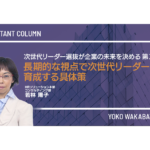 次世代リーダー選抜が企業の未来を決める 第3回 長期的な視点で次世代リーダーを育成する具体策