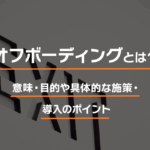 オフボーディングとは?意味・目的や具体的な施策・導入のポイント