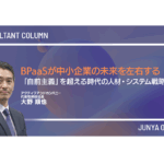 BPaaSが中小企業の未来を左右する──「自前主義」を超える時代の人材・システム戦略