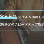 生成AIで意思決定が速まる？適切な使い分けと注意点を解説