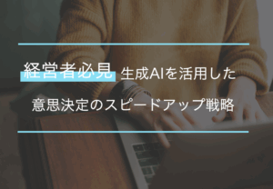 生成AIで意思決定が速まる？適切な使い分けと注意点を解説