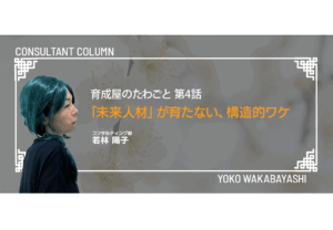 育成屋のたわごと 第4話　「未来人材」が育たない、構造的ワケ
