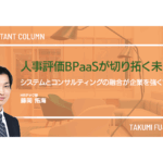 人事評価BPaaSが切り拓く未来 〜システムとコンサルティングの融合が企業を強くする〜