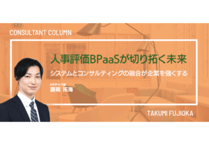 人事評価BPaaSが切り拓く未来 〜システムとコンサルティングの融合が企業を強くする〜