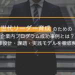 次世代リーダー育成のための企業内プログラム成功事例とは？研修設計・課題・実践モデルを徹底解説