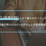 RPO（採用代行）とは？導入のタイミングと企業が得られる6つのメリットを徹底解説