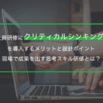 社員研修にクリティカルシンキングを導入するメリットと設計ポイント｜現場で成果を出す思考スキル研修とは？
