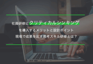社員研修にクリティカルシンキングを導入するメリットと設計ポイント｜現場で成果を出す思考スキル研修とは？