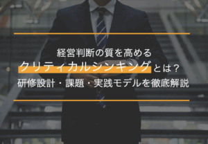 経営判断の質を高めるクリティカルシンキングとは？意思決定を変える新常識と実践法