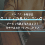 マネジメント層必見｜クリティカルシンキングをチームで実践する方法とは？思考停止を防ぐ5つのステップ