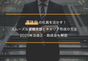 育休中の社員を活かす！スムーズな復職支援とキャリア形成の方法｜2025年法改正・助成金も解説