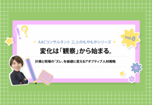 もやもや第6弾　変化は「観察」から始まる。－計画と現場の「ズレ」を価値に変えるアダプティブ人材戦略