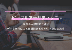 ピープルアナリティクスで変わる人材戦略とは？データ活用による離職防止と生産性向上の実践法