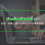 オンボーディングとは？目的・効果・成功のポイントを徹底解説