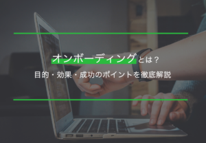 オンボーディングとは？目的・効果・成功のポイントを徹底解説