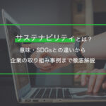 サステナビリティとは？意味・SDGsとの違いから企業の取り組み事例まで徹底解説
