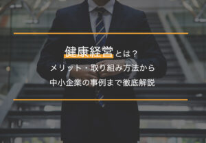 健康経営とは？メリット・取り組み方法から中小企業の事例まで徹底解説