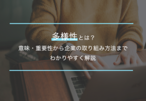 多様性とは？意味・重要性から企業の取り組み方法までわかりやすく解説