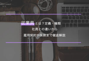 従業員とは？定義・種類・社員との違いから雇用契約や保険まで徹底解説