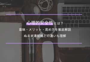 心理的安全性とは？意味・メリット・高め方を徹底解説｜ぬるま湯組織との違いも理解