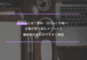 ESGとは？意味・SDGsとの違い・企業が取り組むメリットと最新動向をわかりやすく解説