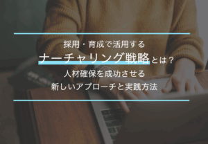 採用・育成で活用するナーチャリング戦略とは？人材確保を成功させる新しいアプローチと実践方法