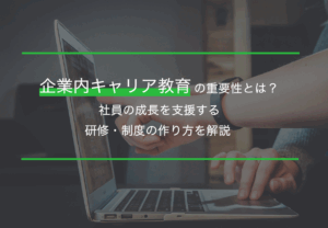 企業内キャリア教育の重要性とは？社員の成長を支援する研修・制度の作り方を解説
