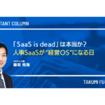 「SaaS is dead」は本当か？──人事SaaSが“経営OS”になる