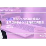 Z世代を形づくった教育環境と、企業が向き合うべき育成の再設計