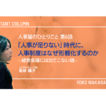人事屋のひとりごと 第6話　「人事が足りない」時代に、人事制度はなぜ形骸化するのか―経営会議には出てこない話―
