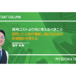 採用コストより先に考えるべきこと─ 採用した人材が機能し続けるための投資設計を考える─