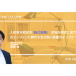人的資本経営の「自己変革」：恐怖を解放に変え、AIエージェント時代を生き抜く組織のインフラ　Vol.5