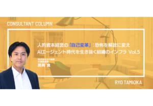 人的資本経営の「自己変革」：恐怖を解放に変え、AIエージェント時代を生き抜く組織のインフラ　Vol.5