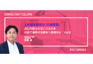人的資本経営の「共通言語」：AIに代替されないスキルを、社会で通用する資本へ変換せよ　Vol.6