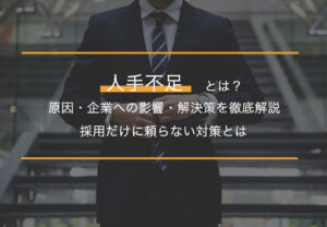 人手不足とは？原因・企業への影響・解決策を徹底解説｜採用だけに頼らない対策とは