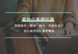 産休の基礎知識｜取得条件・期間・給与・手続きまで初心者向けに徹底解説